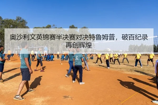 奥沙利文英锦赛半决赛对决特鲁姆普，破百纪录再创辉煌