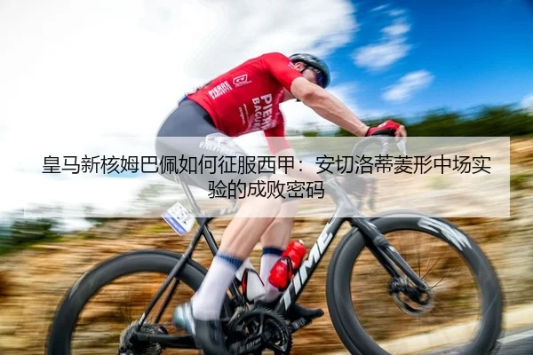 皇马新核姆巴佩如何征服西甲：安切洛蒂菱形中场实验的成败密码
