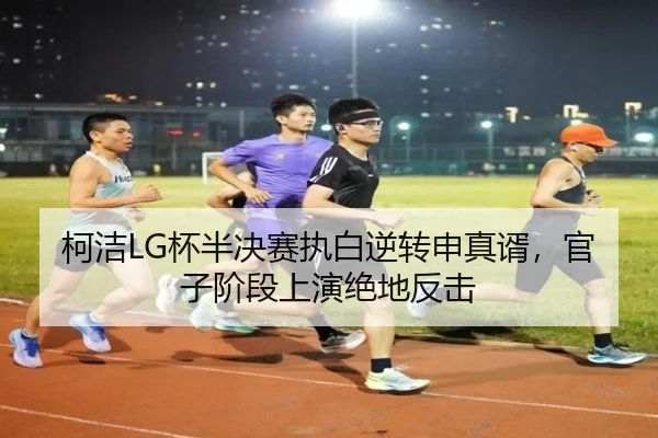 柯洁LG杯半决赛执白逆转申真谞，官子阶段上演绝地反击